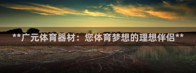 耀世娱乐平台注册地址在哪里看：**广元体育器材：您体