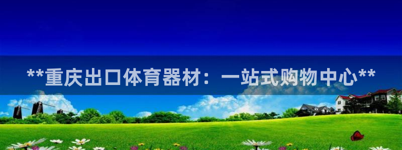 耀世集团是干嘛的企业啊怎么样：**重庆出口体育器材：