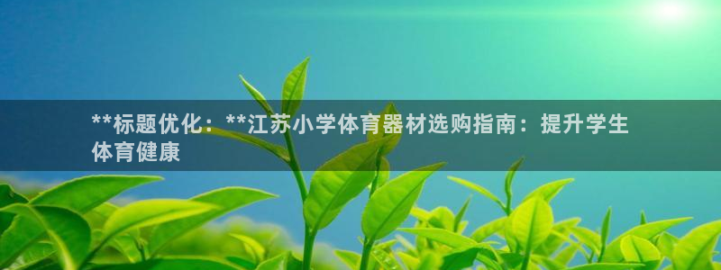 耀世娱乐好不好：**标题优化：**江苏小学体育器材选