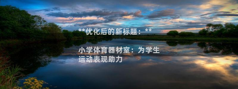 耀世娱乐官方网站下载：**优化后的新标题：**

小