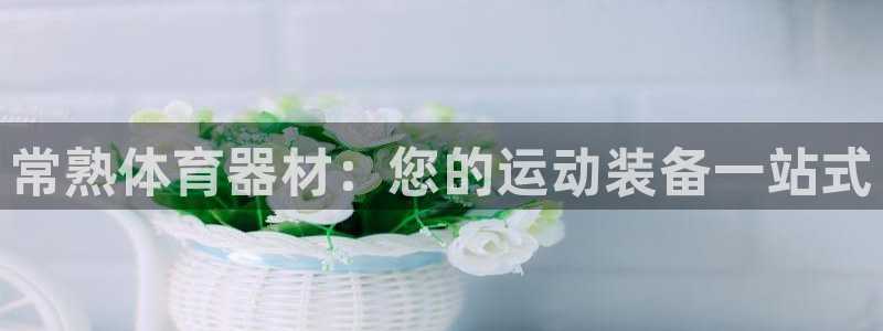 耀世娱乐官方网站入口：常熟体育器材：您的运动装备一站式