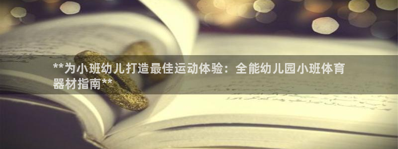 耀世娱乐圈主管：**为小班幼儿打造最佳运动体验：全能幼儿园小