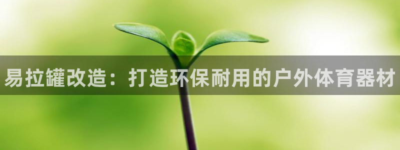 耀世娱乐间7O777：易拉罐改造：打造环保耐用的户外