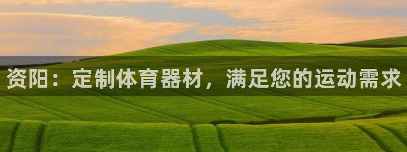 耀世集团董事长抖音名字：资阳：定制体育器材，满足您的运动需求