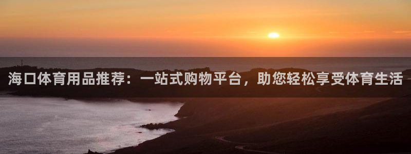 耀世娱乐app下载安装最新版:海口体育用品推荐:一站式购物平