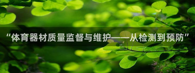 耀世娱乐:“体育器材质量监督与维护——从检测到预防”