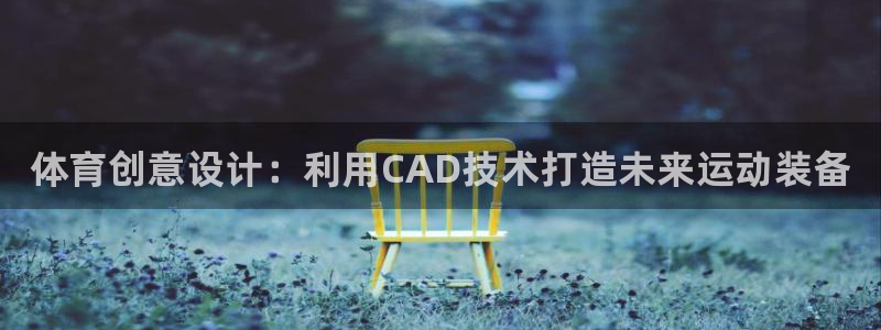 耀世平台代理怎么做的：体育创意设计：利用CAD技术打造未来运
