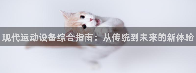 耀世娱乐官网注册流程：现代运动设备综合指南：从传统到未来的新